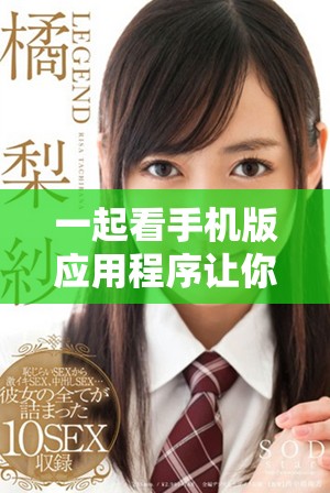 一起看手機(jī)版應(yīng)用程序讓你的觀看體驗更加便捷豐富