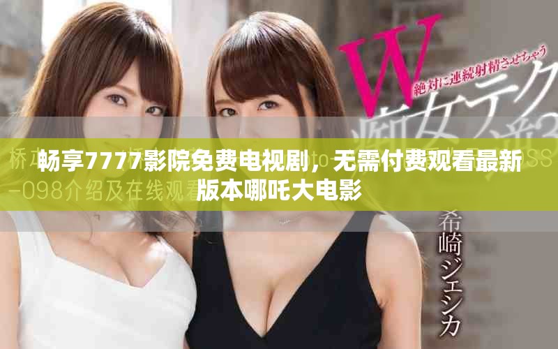 暢享7777影院免費(fèi)電視劇，無需付費(fèi)觀看最新版本哪吒大電影