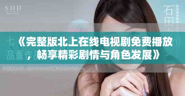 《完整版北上在線電視劇免費(fèi)播放，暢享精彩劇情與角色發(fā)展》