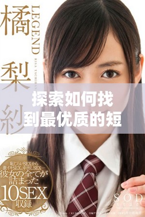探索如何找到最優(yōu)質(zhì)的短視頻平臺(tái)和資源推薦指南