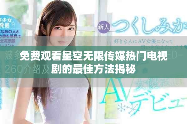 免費觀看星空無限傳媒熱門電視劇的最佳方法揭秘