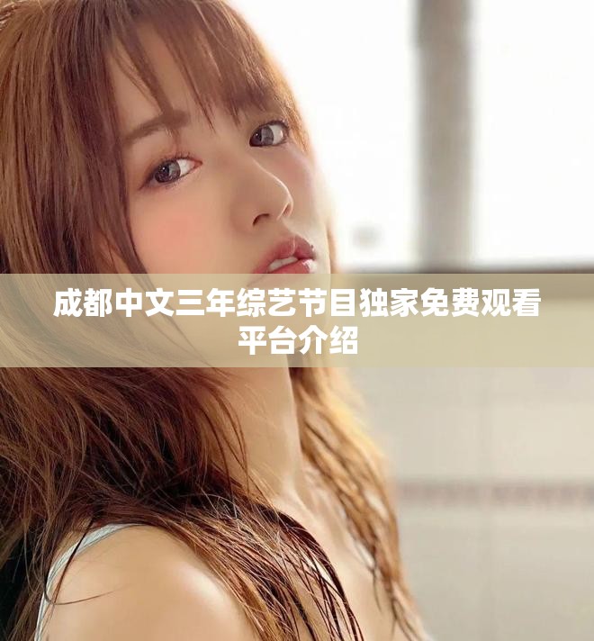 成都中文三年綜藝節(jié)目獨(dú)家免費(fèi)觀看平臺介紹
