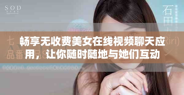 暢享無收費(fèi)美女在線視頻聊天應(yīng)用，讓你隨時隨地與她們互動