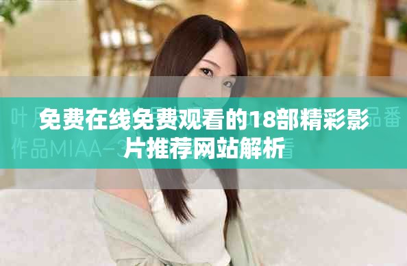 免費(fèi)在線(xiàn)免費(fèi)觀看的18部精彩影片推薦網(wǎng)站解析