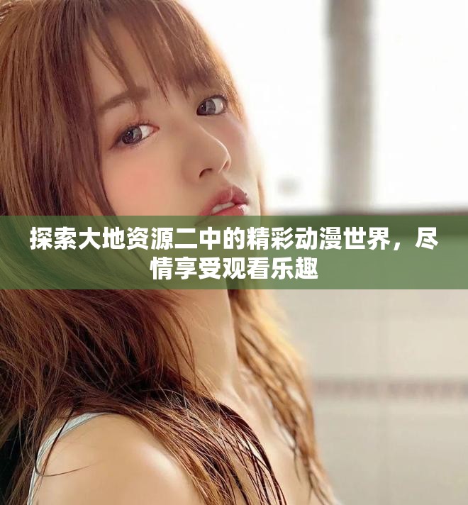 探索大地資源二中的精彩動漫世界，盡情享受觀看樂趣