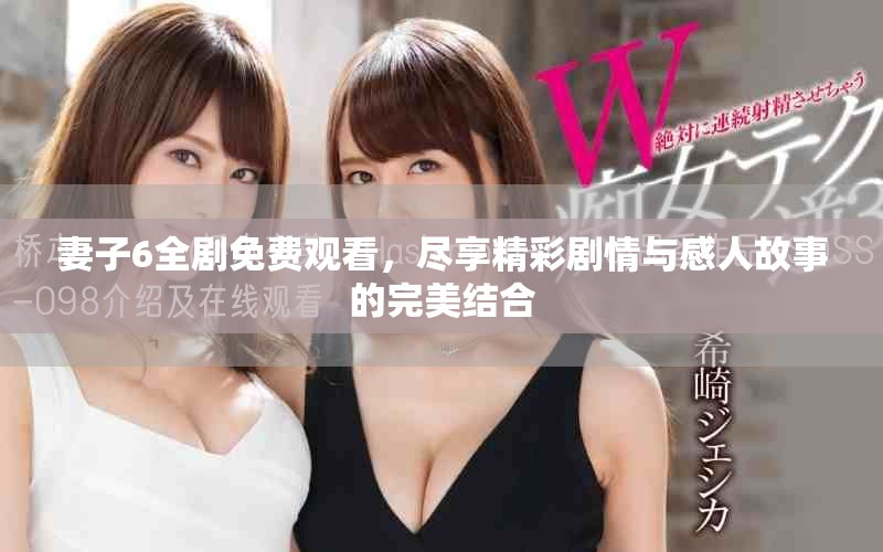 妻子6全劇免費(fèi)觀(guān)看，盡享精彩劇情與感人故事的完美結(jié)合