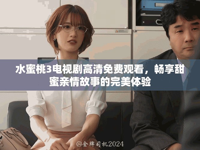 水蜜桃3電視劇高清免費(fèi)觀看，暢享甜蜜親情故事的完美體驗(yàn)