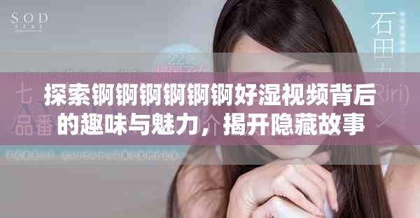 探索錒錒錒錒錒錒好濕視頻背后的趣味與魅力，揭開隱藏故事