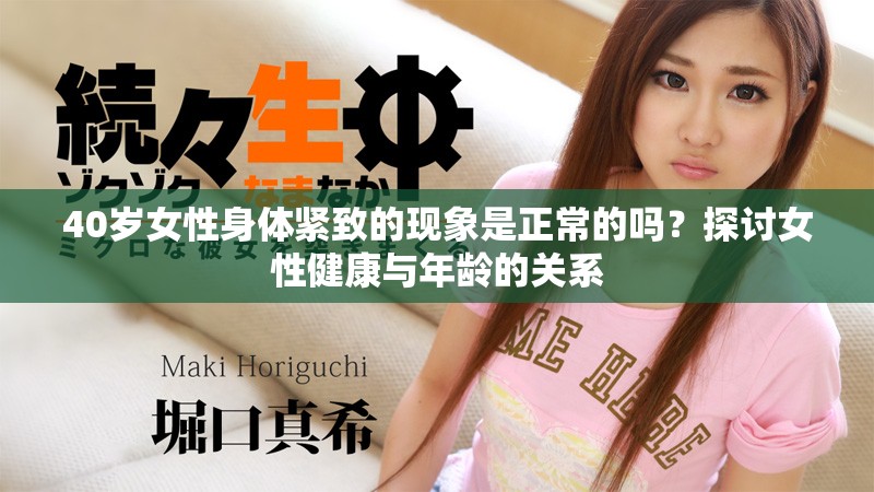 40歲女性身體緊致的現(xiàn)象是正常的嗎？探討女性健康與年齡的關(guān)系