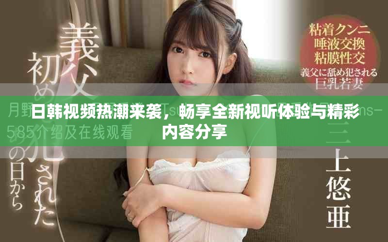 日韓視頻熱潮來襲，暢享全新視聽體驗(yàn)與精彩內(nèi)容分享