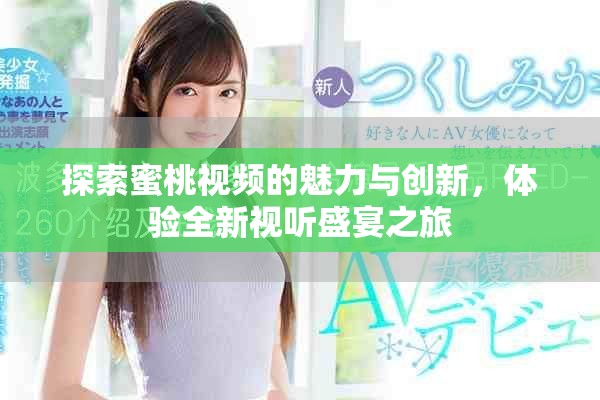 探索蜜桃視頻的魅力與創(chuàng)新，體驗全新視聽盛宴之旅
