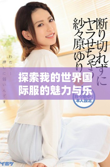 探索我的世界國際服的魅力與樂趣，暢享無盡冒險(xiǎn)與創(chuàng)造之旅