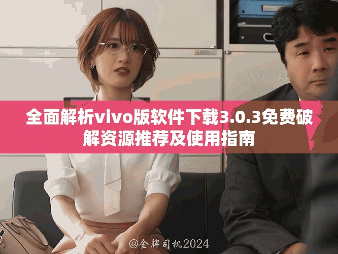 全面解析vivo版軟件下載3.0.3免費(fèi)破解資源推薦及使用指南