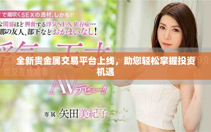 全新貴金屬交易平臺上線，助您輕松掌握投資機遇
