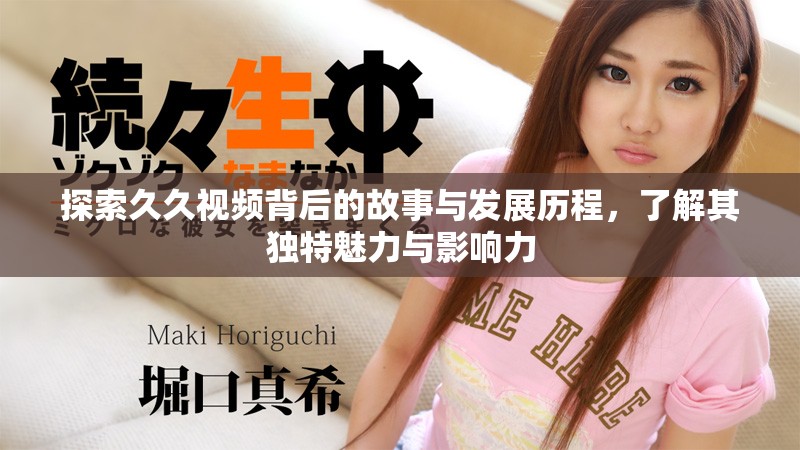探索久久視頻背后的故事與發(fā)展歷程，了解其獨(dú)特魅力與影響力