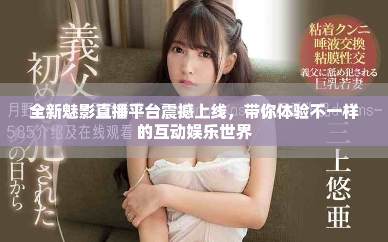全新魅影直播平臺震撼上線，帶你體驗不一樣的互動娛樂世界