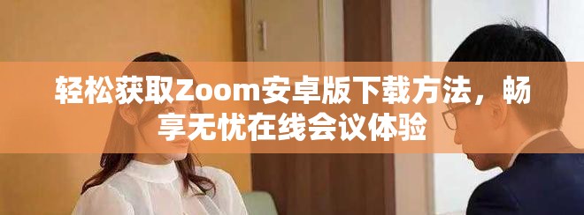 輕松獲取Zoom安卓版下載方法，暢享無憂在線會議體驗(yàn)
