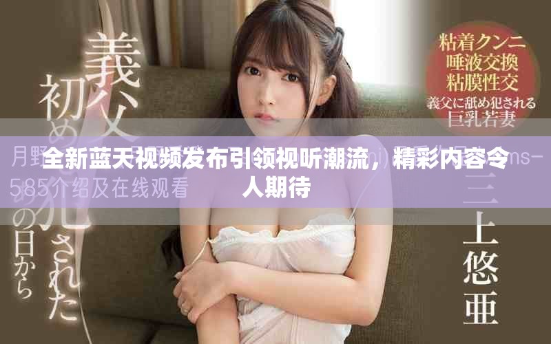全新藍(lán)天視頻發(fā)布引領(lǐng)視聽潮流，精彩內(nèi)容令人期待