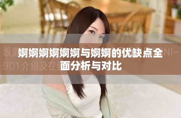 婀婀婀婀婀婀與婀婀的優(yōu)缺點(diǎn)全面分析與對比