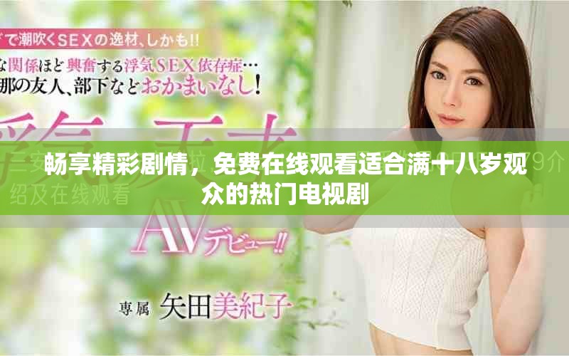 暢享精彩劇情，免費(fèi)在線觀看適合滿十八歲觀眾的熱門(mén)電視劇