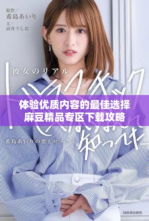 體驗(yàn)優(yōu)質(zhì)內(nèi)容的最佳選擇麻豆精品專(zhuān)區(qū)下載攻略