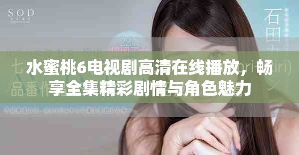 水蜜桃6電視劇高清在線播放，暢享全集精彩劇情與角色魅力