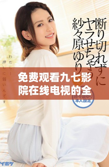 免費(fèi)觀看九七影院在線(xiàn)電視的全新觀影體驗(yàn)解析
