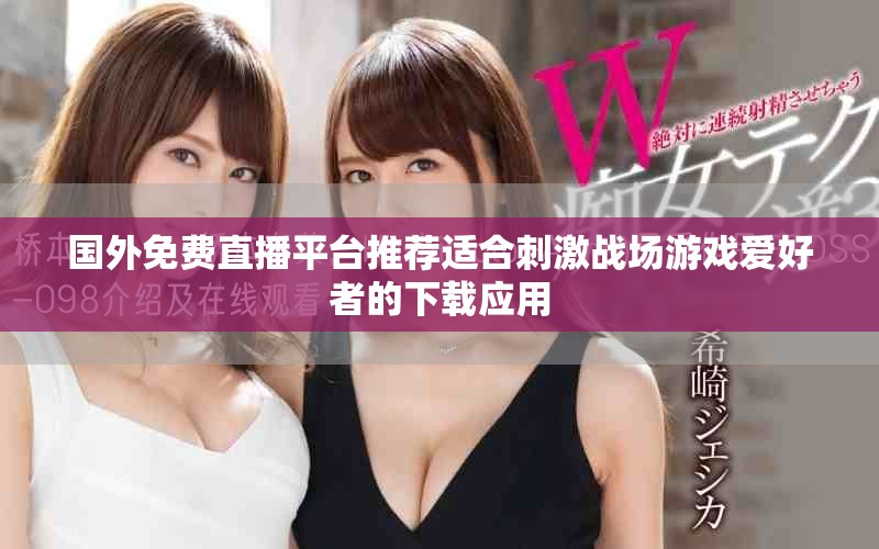 國(guó)外免費(fèi)直播平臺(tái)推薦適合刺激戰(zhàn)場(chǎng)游戲愛好者的下載應(yīng)用