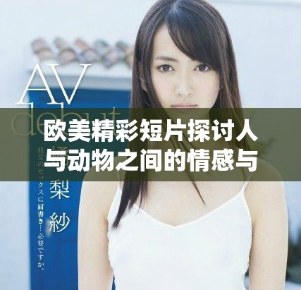 歐美精彩短片探討人與動(dòng)物之間的情感與關(guān)系