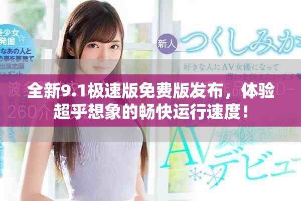 全新9.1極速版免費版發(fā)布，體驗超乎想象的暢快運行速度！