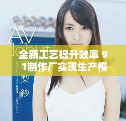 全新工藝提升效率 9 1制作廠實現(xiàn)生產模式革新