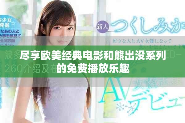 盡享歐美經(jīng)典電影和熊出沒系列的免費(fèi)播放樂趣