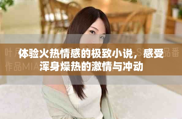 體驗火熱情感的極致小說，感受渾身燥熱的激情與沖動