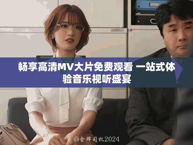 暢享高清MV大片免費(fèi)觀看 一站式體驗(yàn)音樂視聽盛宴