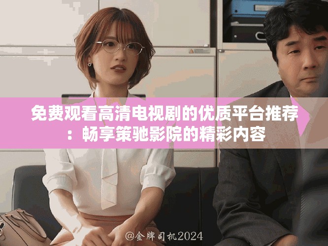 免費觀看高清電視劇的優(yōu)質(zhì)平臺推薦：暢享策馳影院的精彩內(nèi)容