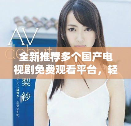 全新推薦多個(gè)國(guó)產(chǎn)電視劇免費(fèi)觀看平臺(tái)，輕松追劇不花錢(qián)