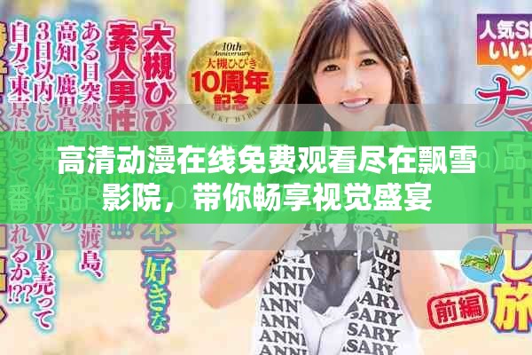 高清動漫在線免費(fèi)觀看盡在飄雪影院，帶你暢享視覺盛宴