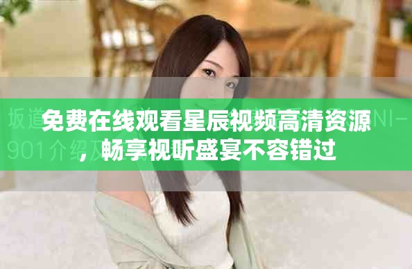 免費(fèi)在線觀看星辰視頻高清資源，暢享視聽(tīng)盛宴不容錯(cuò)過(guò)