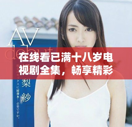 在線看已滿十八歲電視劇全集，暢享精彩劇情與人生啟發(fā)