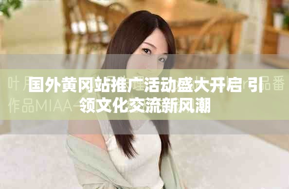 國(guó)外黃岡站推廣活動(dòng)盛大開(kāi)啟 引領(lǐng)文化交流新風(fēng)潮