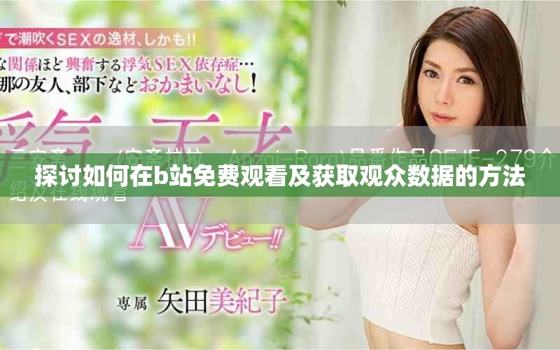 探討如何在b站免費觀看及獲取觀眾數(shù)據(jù)的方法
