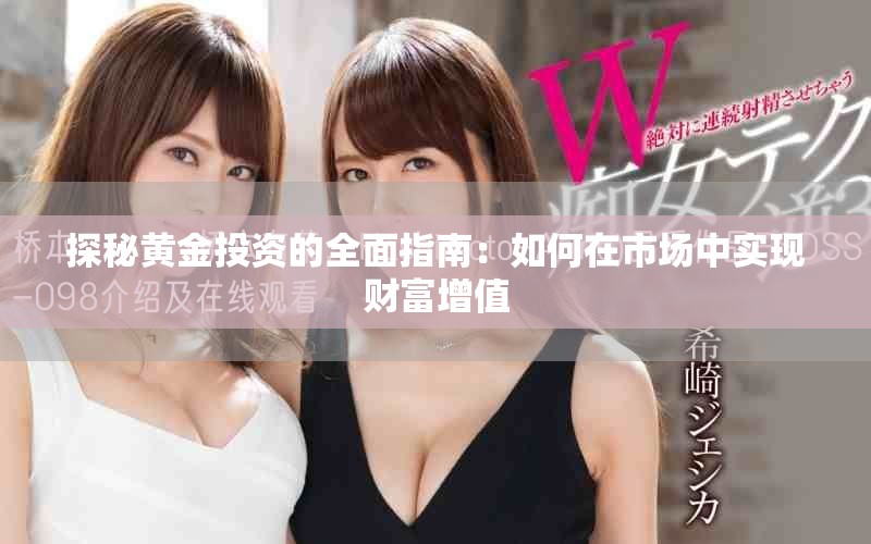 探秘黃金投資的全面指南：如何在市場(chǎng)中實(shí)現(xiàn)財(cái)富增值