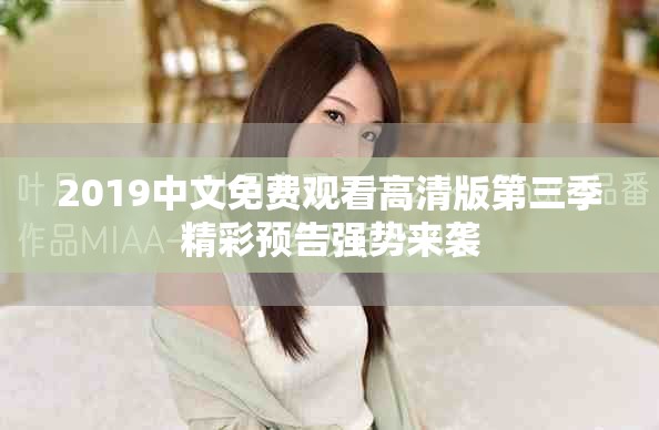 2019中文免費(fèi)觀看高清版第三季精彩預(yù)告強(qiáng)勢(shì)來(lái)襲