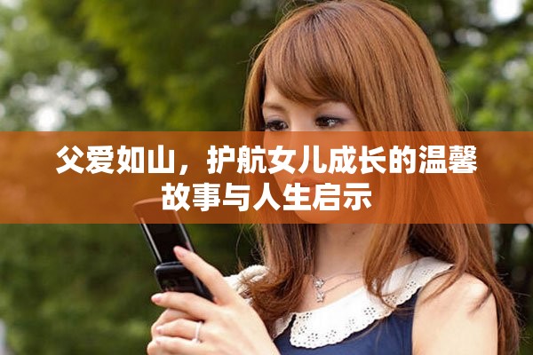 父愛如山，護(hù)航女兒成長的溫馨故事與人生啟示