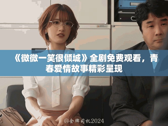 《微微一笑很傾城》全劇免費觀看，青春愛情故事精彩呈現(xiàn)