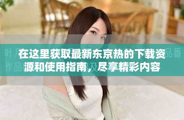 在這里獲取最新東京熱的下載資源和使用指南，盡享精彩內(nèi)容