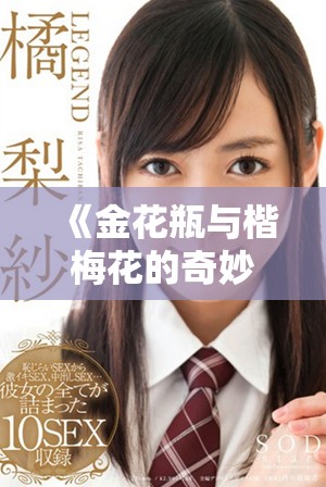 《金花瓶與楷梅花的奇妙融合二部曲精彩上線(xiàn)》