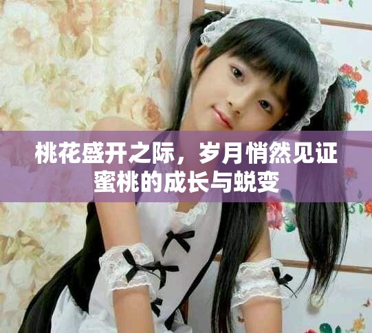 桃花盛開之際，歲月悄然見證蜜桃的成長(zhǎng)與蛻變