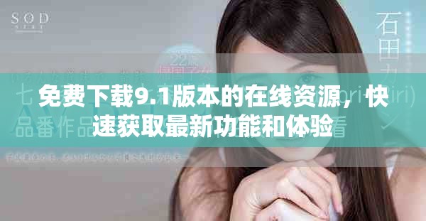 免費(fèi)下載9.1版本的在線資源，快速獲取最新功能和體驗(yàn)