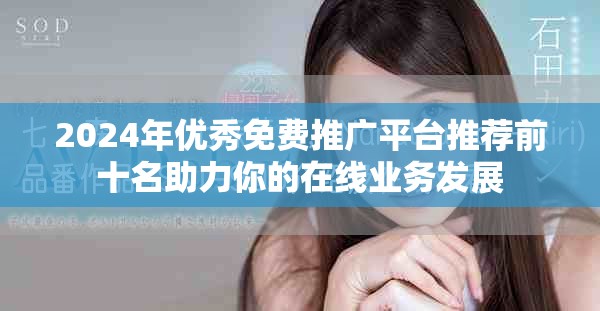 2024年優(yōu)秀免費推廣平臺推薦前十名助力你的在線業(yè)務(wù)發(fā)展